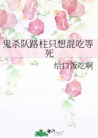 （综漫同人）鬼杀队路柱只想混吃等死